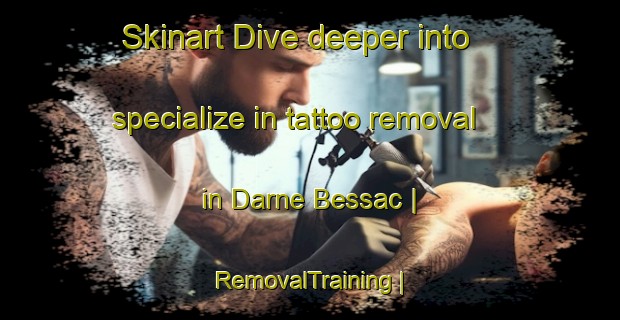 Skinart Dive deeper into specialize in tattoo removal in Darne Bessac | RemovalTraining | RemovalClasses | SkinartTraining-France